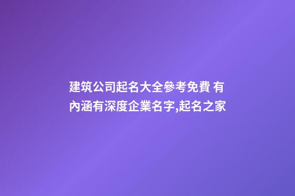 建筑公司起名大全參考免費 有內涵有深度企業名字,起名之家-第1張-公司起名-玄機派